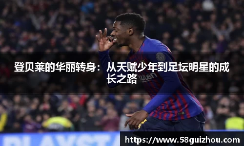 登贝莱的华丽转身：从天赋少年到足坛明星的成长之路