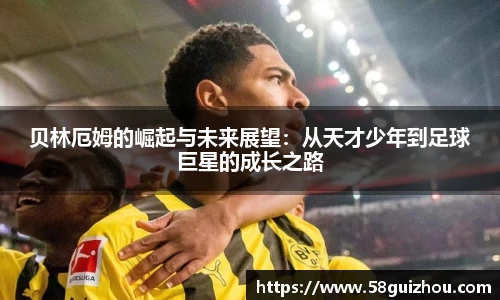 贝林厄姆的崛起与未来展望：从天才少年到足球巨星的成长之路