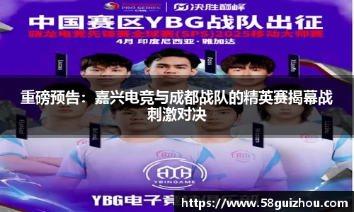 重磅预告：嘉兴电竞与成都战队的精英赛揭幕战刺激对决
