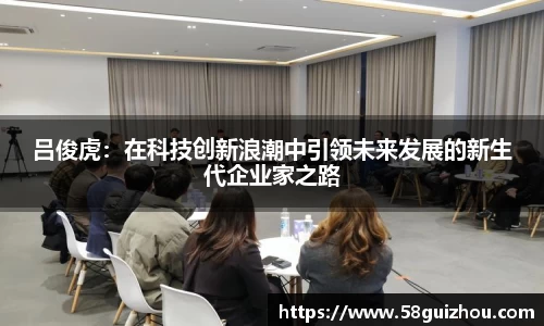 吕俊虎：在科技创新浪潮中引领未来发展的新生代企业家之路