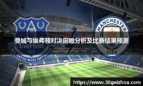 曼城与埃弗顿对决前瞻分析及比赛结果预测