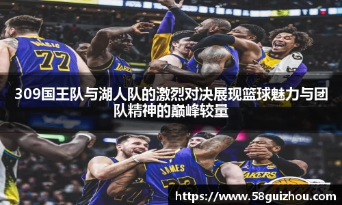 309国王队与湖人队的激烈对决展现篮球魅力与团队精神的巅峰较量